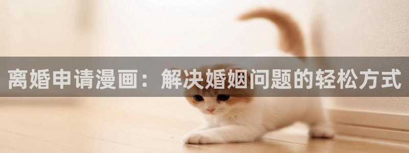 美丽新世界韩漫画在线阅读免费：离婚申请漫画：解决婚姻问题的轻松方式