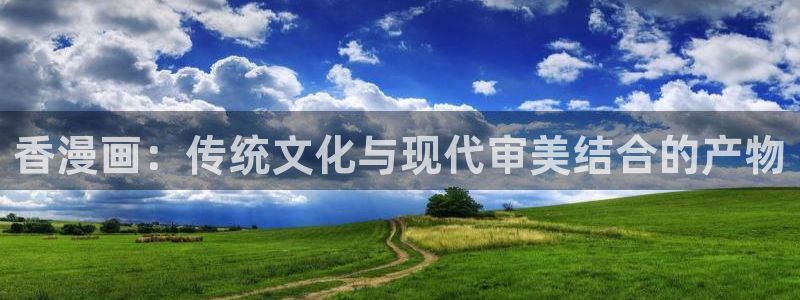 韩漫漫画app推荐：香漫画：传统文化与现代审美结合的产物