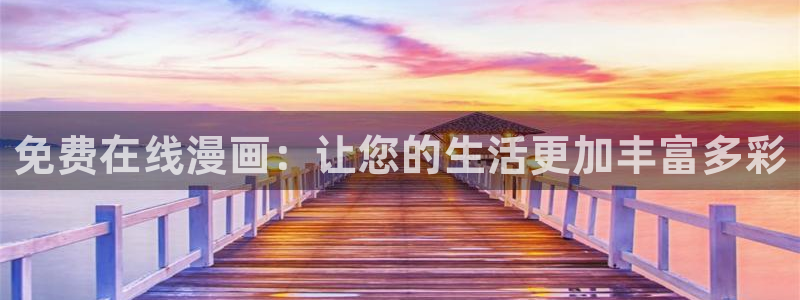 歪歪漫画韩漫登录页面免费：免费在线漫画：让您的生活更加丰富多彩