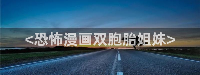 韩漫在哪看免费：<恐怖漫画双胞胎姐妹>