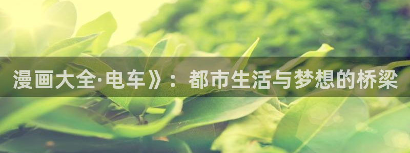 韩漫漫画app免费软件大全：漫画大全·电车》：都市生活与梦想的桥梁