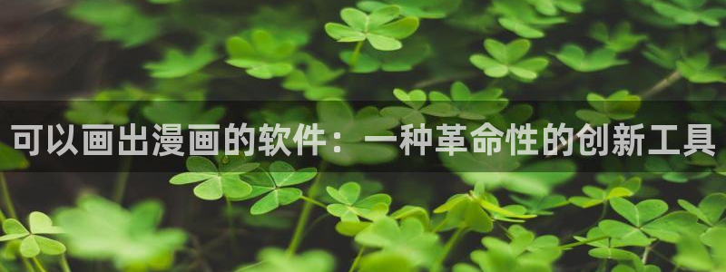 韩漫无遮灰灰：可以画出漫画的软件：一种革命性的创新工具