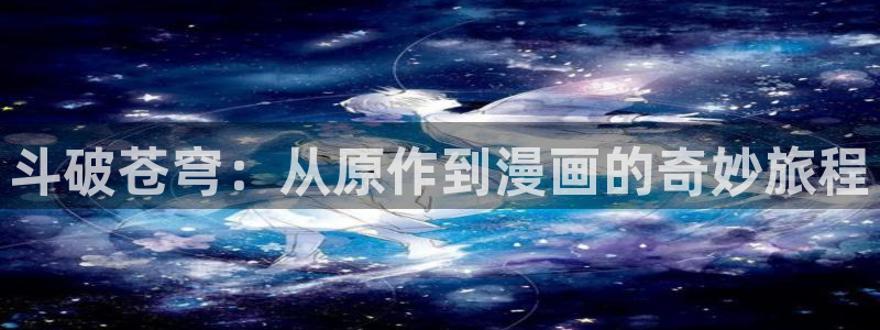 韩漫免费漫画在线阅好慢：斗破苍穹：从原作到漫画的奇妙旅程
