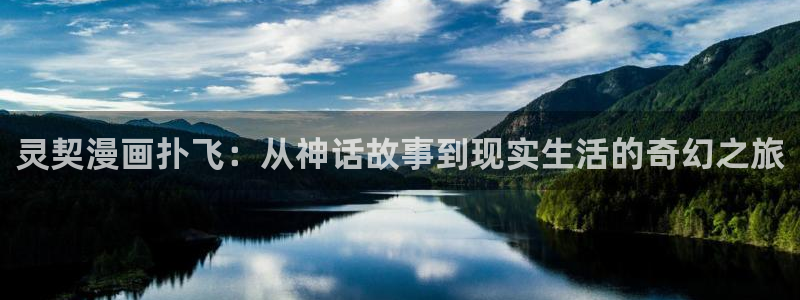 无删减遮羞韩漫大全漫画免费：灵契漫画扑飞：从神话故事到现实生活的奇幻之旅