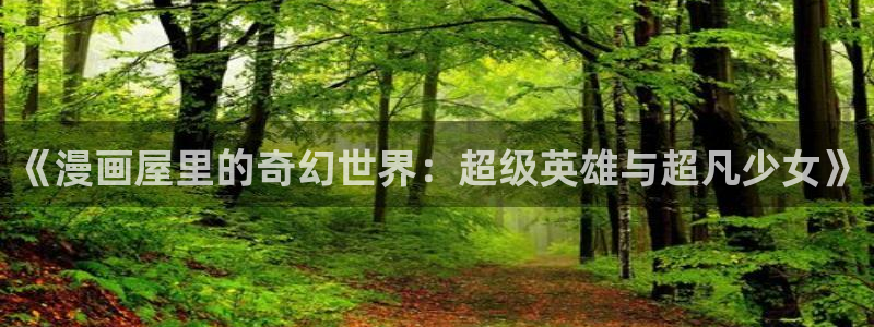 好看韩漫韩国漫画在线观看视频：《漫画屋里的奇幻世界：超级英雄与超凡少女》